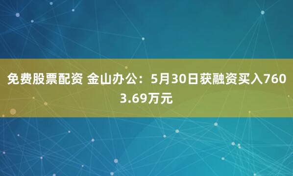 免费股票配资 金山办公：5月30日获融资买入7603.69万元