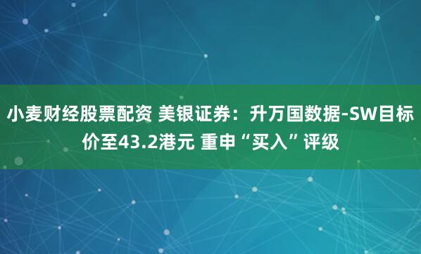 小麦财经股票配资 美银证券：升万国数据-SW目标价至43.2港元 重申“买入”评级