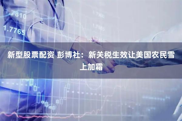 新型股票配资 彭博社：新关税生效让美国农民雪上加霜