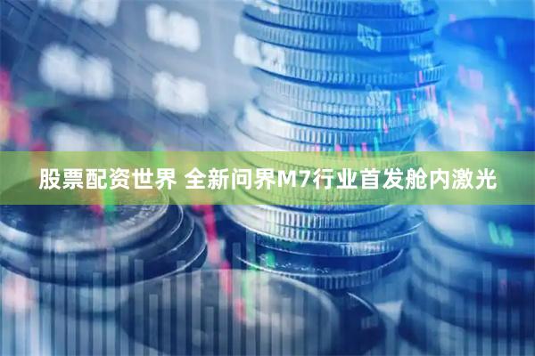 股票配资世界 全新问界M7行业首发舱内激光