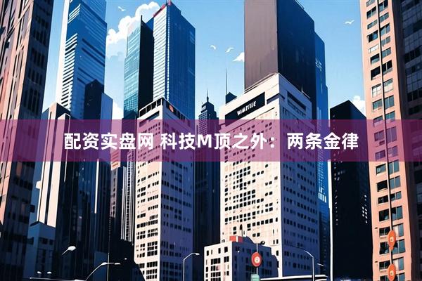 配资实盘网 科技M顶之外：两条金律