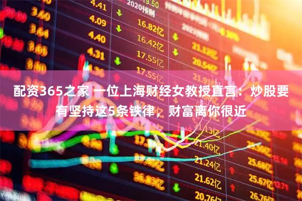 配资365之家 一位上海财经女教授直言：炒股要有坚持这5条铁律，财富离你很近